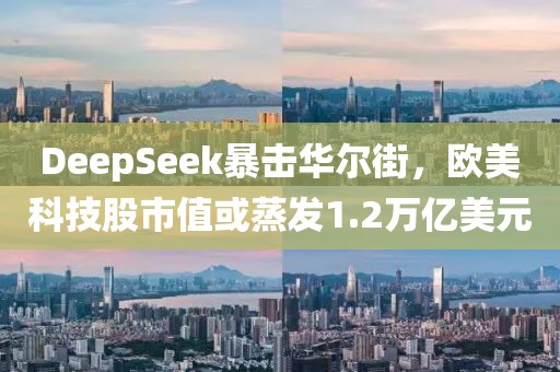 DeepSeek暴擊華爾街，歐美科技股市值或蒸發1.2萬億美元
