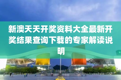 新澳天天開獎資料大全最新開獎結果查詢下載的專家解讀說明