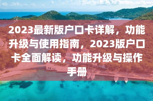2023最新版戶口卡詳解，功能升級與使用指南，2023版戶口卡全面解讀，功能升級與操作手冊