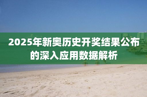2025年新奧歷史開獎結果公布的深入應用數據解析