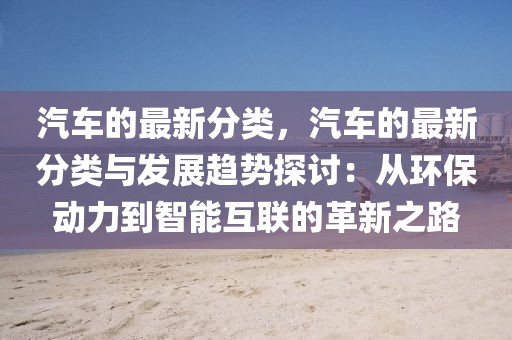 汽車的最新分類，汽車的最新分類與發展趨勢探討：從環保動力到智能互聯的革新之路