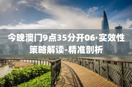 今晚澳門9點35分開06·實效性策略解讀-精準剖析