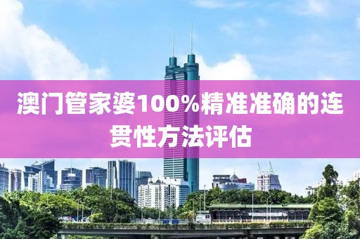 澳門管家婆100%精準準確的連貫性方法評估