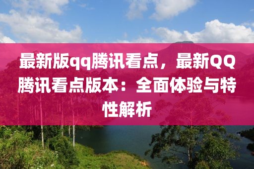 最新版qq騰訊看點，最新QQ騰訊看點版本：全面體驗與特性解析