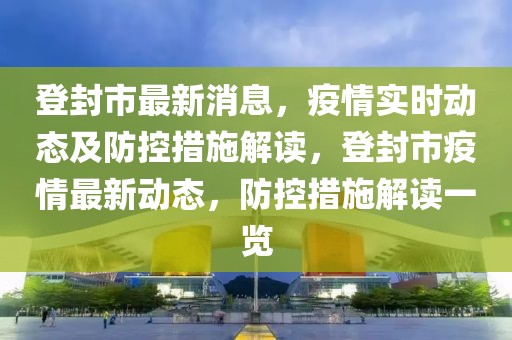 登封市最新消息，疫情實時動態及防控措施解讀，登封市疫情最新動態，防控措施解讀一覽