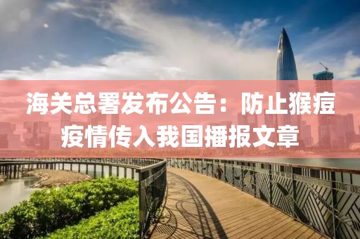 海關總署發布公告：防止猴痘疫情傳入我國播報文章