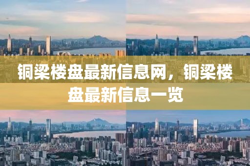 銅梁樓盤最新信息網，銅梁樓盤最新信息一覽