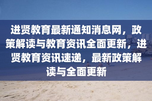 進賢教育最新通知消息網(wǎng)，政策解讀與教育資訊全面更新，進賢教育資訊速遞，最新政策解讀與全面更新