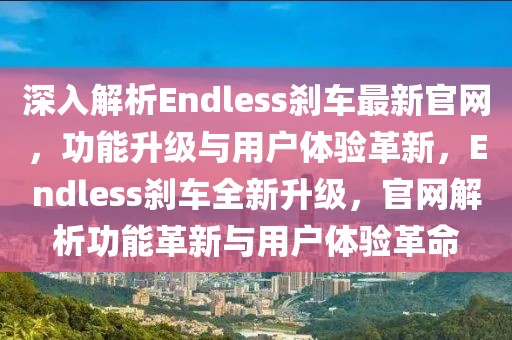 深入解析Endless剎車最新官網(wǎng)，功能升級與用戶體驗革新，Endless剎車全新升級，官網(wǎng)解析功能革新與用戶體驗革命