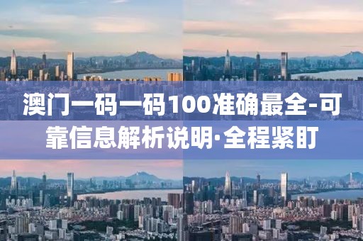 澳門一碼一碼100準(zhǔn)確最全-可靠信息解析說(shuō)明·全程緊盯