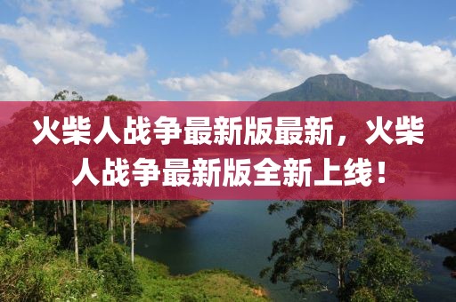 火柴人戰爭最新版最新，火柴人戰爭最新版全新上線！