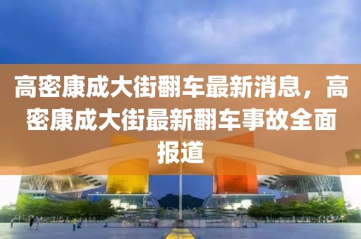 高密康成大街翻車最新消息，高密康成大街最新翻車事故全面報道