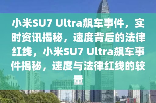 小米SU7 Ultra飆車事件，實時資訊揭秘，速度背后的法律紅線，小米SU7 Ultra飆車事件揭秘，速度與法律紅線的較量