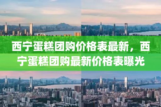 西寧蛋糕團(tuán)購(gòu)價(jià)格表最新，西寧蛋糕團(tuán)購(gòu)最新價(jià)格表曝光