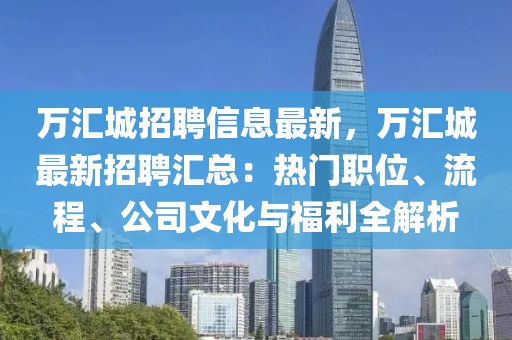 萬匯城招聘信息最新，萬匯城最新招聘匯總：熱門職位、流程、公司文化與福利全解析