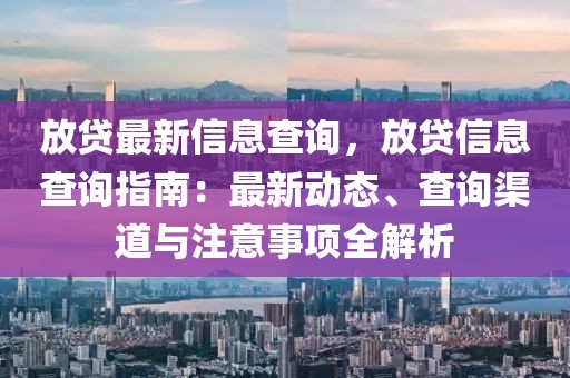 放貸最新信息查詢，放貸信息查詢指南：最新動態、查詢渠道與注意事項全解析