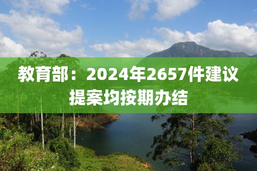 教育部：2024年2657件建議提案均按期辦結(jié)