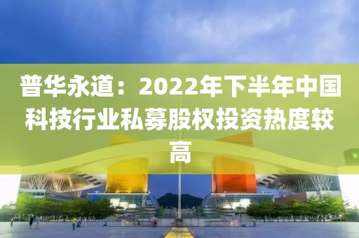 普華永道：2022年下半年中國科技行業私募股權投資熱度較高
