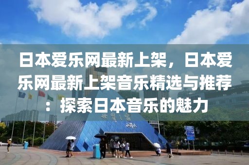 日本愛樂網最新上架，日本愛樂網最新上架音樂精選與推薦：探索日本音樂的魅力