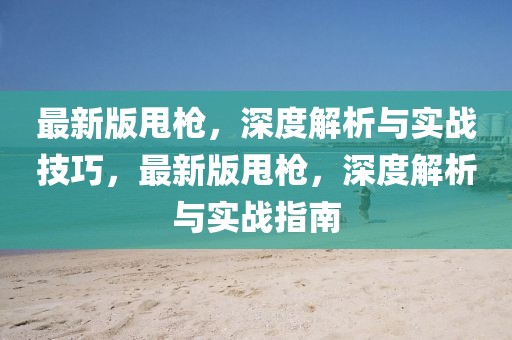 最新版甩槍，深度解析與實戰技巧，最新版甩槍，深度解析與實戰指南