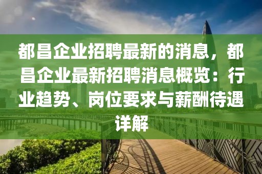 都昌企業招聘最新的消息，都昌企業最新招聘消息概覽：行業趨勢、崗位要求與薪酬待遇詳解