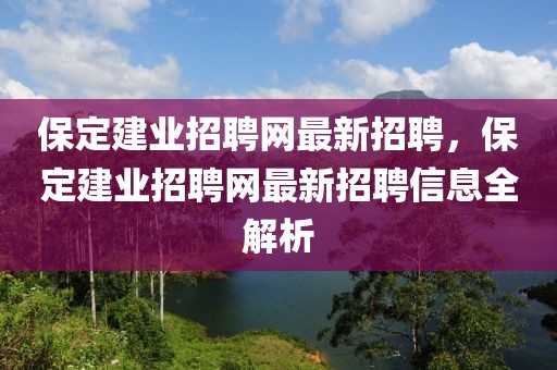 保定建業招聘網最新招聘，保定建業招聘網最新招聘信息全解析