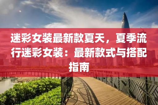 迷彩女裝最新款夏天，夏季流行迷彩女裝：最新款式與搭配指南