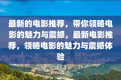 最新的電影推薦，帶你領(lǐng)略電影的魅力與震撼，最新電影推薦，領(lǐng)略電影的魅力與震撼體驗(yàn)