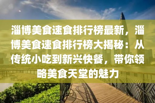 淄博美食速食排行榜最新，淄博美食速食排行榜大揭秘：從傳統小吃到新興快餐，帶你領略美食天堂的魅力