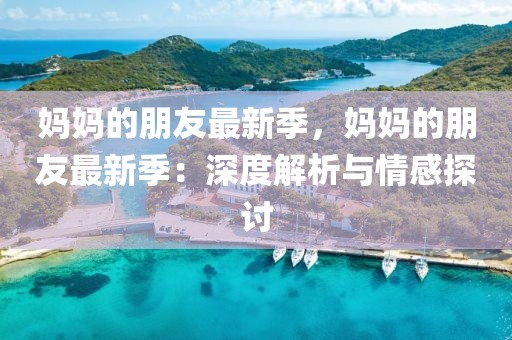 媽媽的朋友最新季，媽媽的朋友最新季：深度解析與情感探討