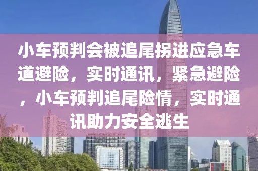 小車預(yù)判會(huì)被追尾拐進(jìn)應(yīng)急車道避險(xiǎn)，實(shí)時(shí)通訊，緊急避險(xiǎn)，小車預(yù)判追尾險(xiǎn)情，實(shí)時(shí)通訊助力安全逃生