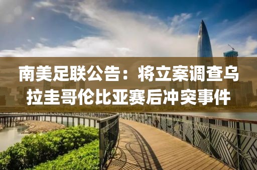 南美足聯公告：將立案調查烏拉圭哥倫比亞賽后沖突事件