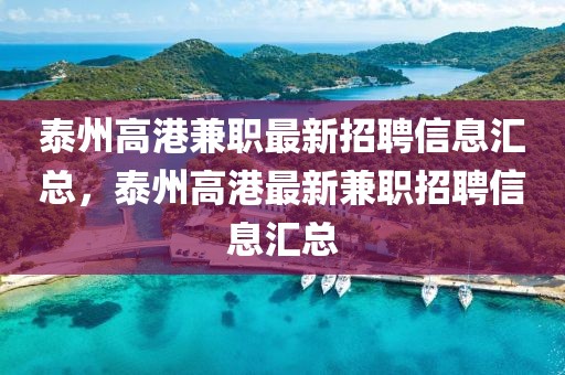 泰州高港兼職最新招聘信息匯總，泰州高港最新兼職招聘信息匯總