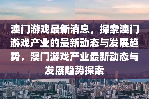 澳門游戲最新消息，探索澳門游戲產業的最新動態與發展趨勢，澳門游戲產業最新動態與發展趨勢探索