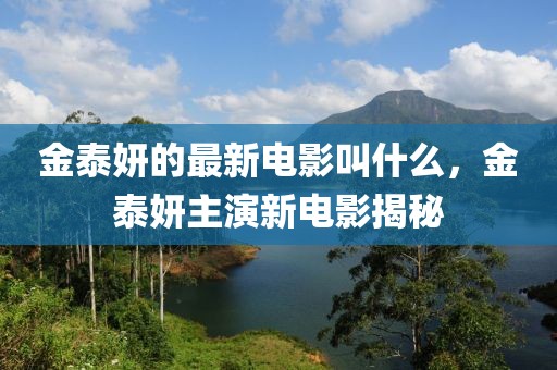 金泰妍的最新電影叫什么，金泰妍主演新電影揭秘