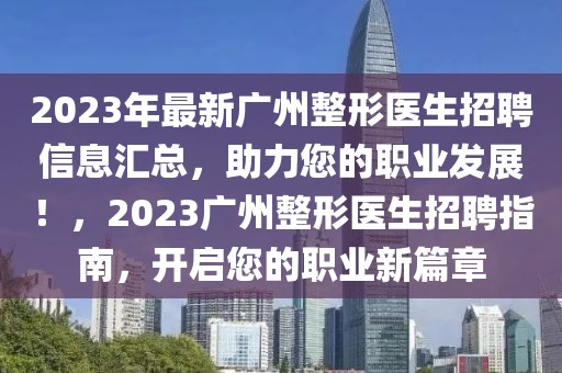 2023年最新廣州整形醫生招聘信息匯總，助力您的職業發展！，2023廣州整形醫生招聘指南，開啟您的職業新篇章