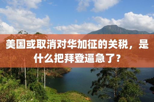 美國或取消對華加征的關稅，是什么把拜登逼急了？