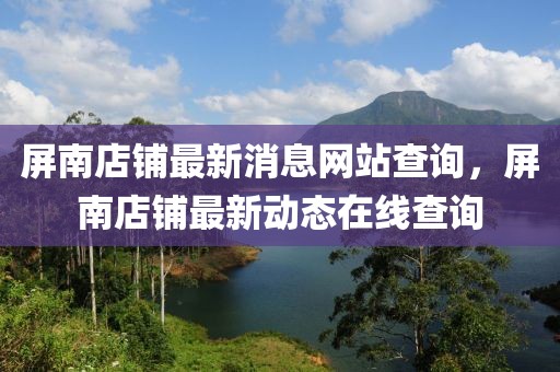 屏南店鋪最新消息網站查詢，屏南店鋪最新動態在線查詢