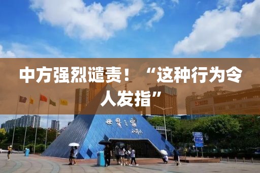 中方強烈譴責！“這種行為令人發指”