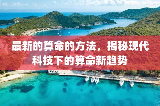 最新的算命的方法，揭秘現(xiàn)代科技下的算命新趨勢