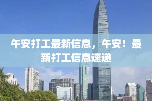 午安打工最新信息，午安！最新打工信息速遞