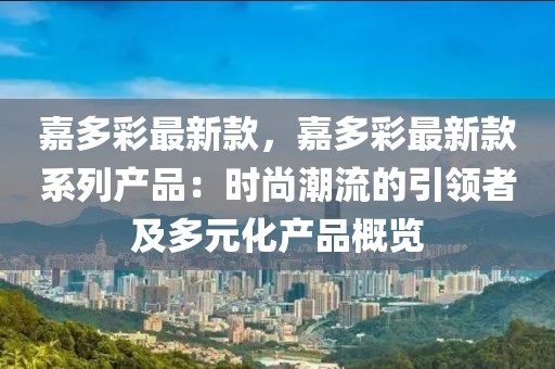 嘉多彩最新款，嘉多彩最新款系列產品：時尚潮流的引領者及多元化產品概覽