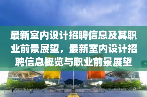 最新室內(nèi)設(shè)計(jì)招聘信息及其職業(yè)前景展望，最新室內(nèi)設(shè)計(jì)招聘信息概覽與職業(yè)前景展望