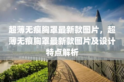 超薄無痕胸罩最新款圖片，超薄無痕胸罩最新款圖片及設計特點解析