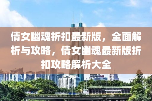 倩女幽魂折扣最新版，全面解析與攻略，倩女幽魂最新版折扣攻略解析大全