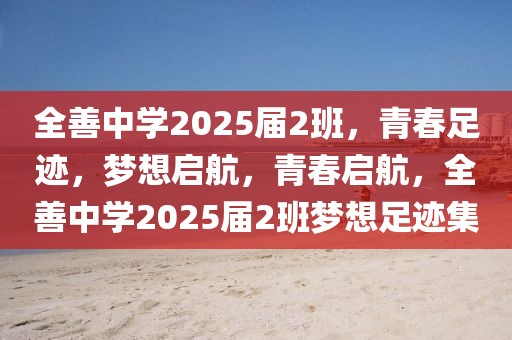 全善中學(xué)2025屆2班，青春足跡，夢想啟航，青春啟航，全善中學(xué)2025屆2班夢想足跡集