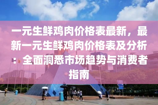一元生鮮雞肉價格表最新，最新一元生鮮雞肉價格表及分析：全面洞悉市場趨勢與消費者指南