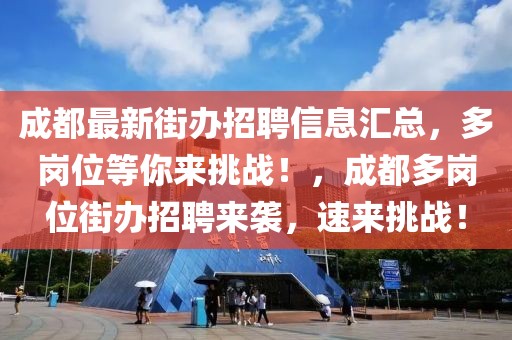 成都最新街辦招聘信息匯總，多崗位等你來挑戰(zhàn)！，成都多崗位街辦招聘來襲，速來挑戰(zhàn)！