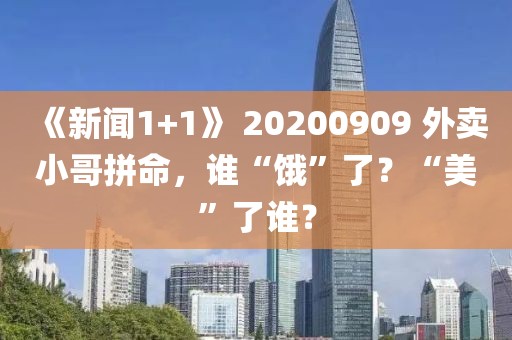 《新聞1+1》 20200909 外賣小哥拼命，誰(shuí)“餓”了？“美”了誰(shuí)？