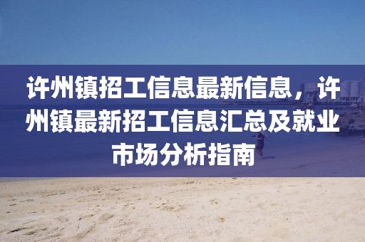 許州鎮(zhèn)招工信息最新信息，許州鎮(zhèn)最新招工信息匯總及就業(yè)市場分析指南